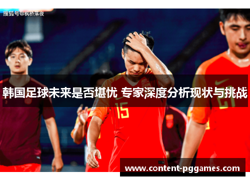 韩国足球未来是否堪忧 专家深度分析现状与挑战