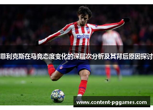 菲利克斯在马竞态度变化的深层次分析及其背后原因探讨