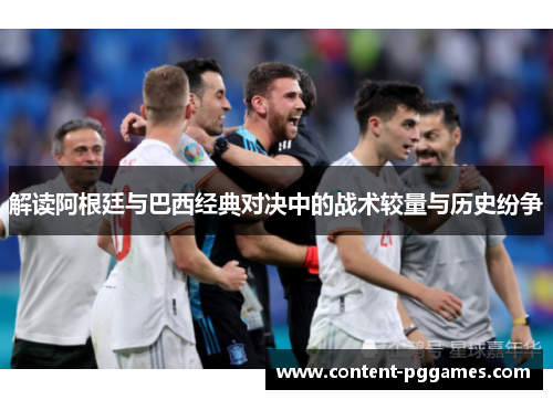 解读阿根廷与巴西经典对决中的战术较量与历史纷争