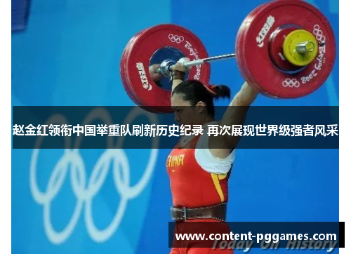 赵金红领衔中国举重队刷新历史纪录 再次展现世界级强者风采
