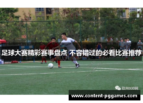 足球大赛精彩赛事盘点 不容错过的必看比赛推荐