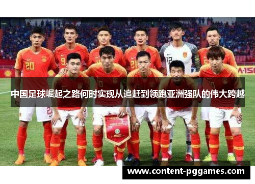 中国足球崛起之路何时实现从追赶到领跑亚洲强队的伟大跨越 中国足球崛起之路何时实现从追赶到领跑亚洲强队的伟大跨越
