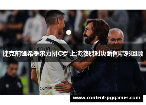 捷克前锋希季尔力拼C罗 上演激烈对决瞬间精彩回顾 捷克前锋希季尔力拼C罗 上演激烈对决瞬间精彩回顾