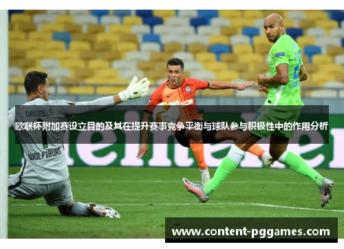 欧联杯附加赛设立目的及其在提升赛事竞争平衡与球队参与积极性中的作用分析 欧联杯附加赛设立目的及其在提升赛事竞争平衡与球队参与积极性中的作用分析