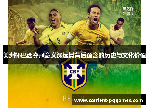 美洲杯巴西夺冠意义深远其背后蕴含的历史与文化价值