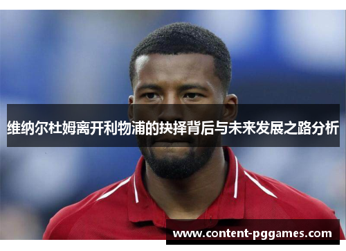 维纳尔杜姆离开利物浦的抉择背后与未来发展之路分析 维纳尔杜姆离开利物浦的抉择背后与未来发展之路分析