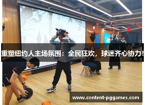 重塑纽约人主场氛围：全民狂欢，球迷齐心协力！