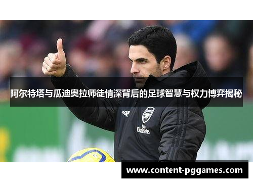 阿尔特塔与瓜迪奥拉师徒情深背后的足球智慧与权力博弈揭秘 阿尔特塔与瓜迪奥拉师徒情深背后的足球智慧与权力博弈揭秘
