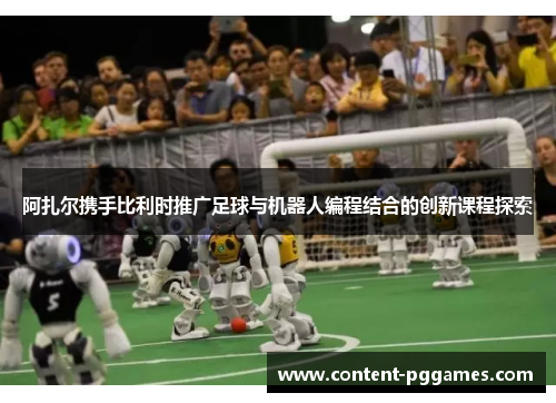 阿扎尔携手比利时推广足球与机器人编程结合的创新课程探索 阿扎尔携手比利时推广足球与机器人编程结合的创新课程探索