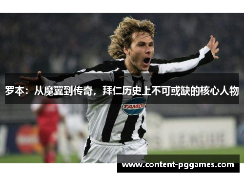 罗本:从魔翼到传奇,拜仁历史上不可或缺的核心人物 罗本:从魔翼到传奇,拜仁历史上不可或缺的核心人物