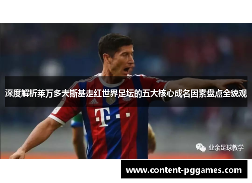 深度解析莱万多夫斯基走红世界足坛的五大核心成名因素盘点全貌观 深度解析莱万多夫斯基走红世界足坛的五大核心成名因素盘点全貌观