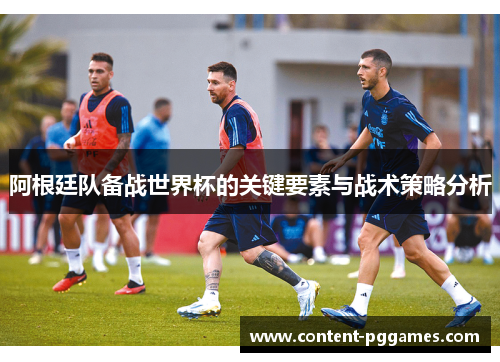 阿根廷队备战世界杯的关键要素与战术策略分析 阿根廷队备战世界杯的关键要素与战术策略分析
