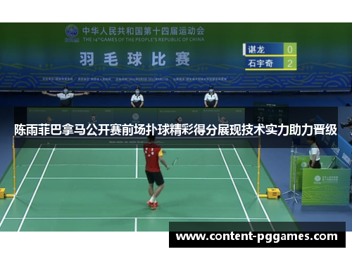 陈雨菲巴拿马公开赛前场扑球精彩得分展现技术实力助力晋级 陈雨菲巴拿马公开赛前场扑球精彩得分展现技术实力助力晋级
