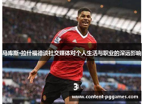 马库斯·拉什福德谈社交媒体对个人生活与职业的深远影响