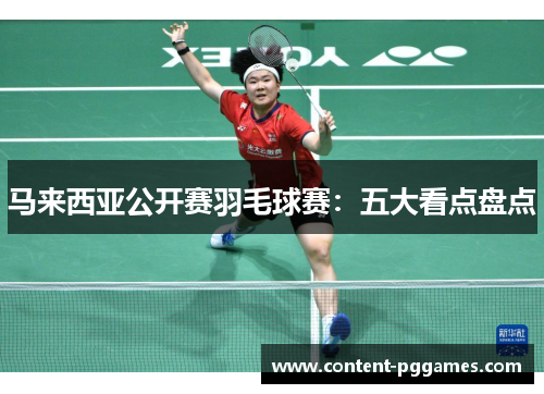 马来西亚公开赛羽毛球赛：五大看点盘点