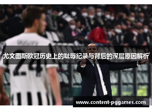 尤文图斯欧冠历史上的耻辱纪录与背后的深层原因解析