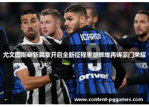 尤文图斯崭新篇章开启全新征程重塑辉煌再铸豪门荣耀