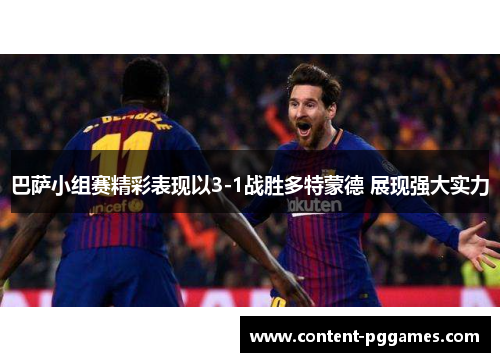 巴萨小组赛精彩表现以3-1战胜多特蒙德 展现强大实力