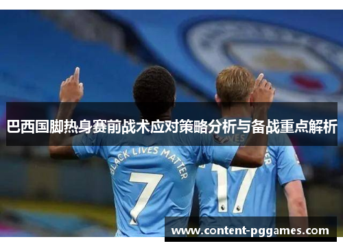 巴西国脚热身赛前战术应对策略分析与备战重点解析