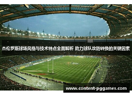 杰伦罗斯球场风格与技术特点全面解析 助力球队攻防转换的关键因素 杰伦罗斯球场风格与技术特点全面解析 助力球队攻防转换的关键因素