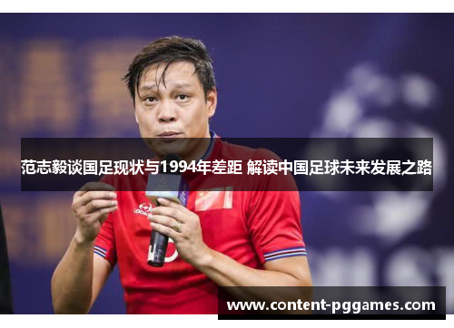 范志毅谈国足现状与1994年差距 解读中国足球未来发展之路 范志毅谈国足现状与1994年差距 解读中国足球未来发展之路