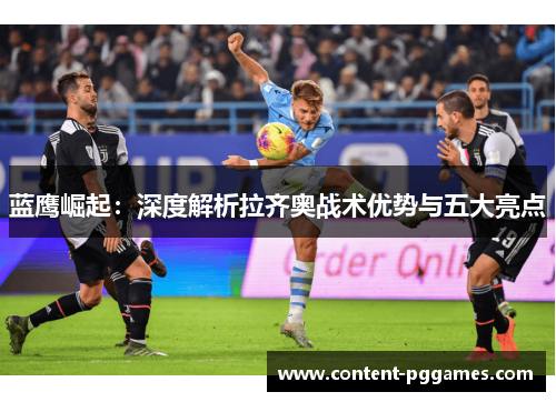 蓝鹰崛起：深度解析拉齐奥战术优势与五大亮点