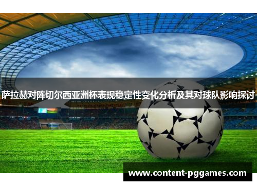 萨拉赫对阵切尔西亚洲杯表现稳定性变化分析及其对球队影响探讨