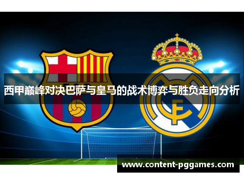 西甲巅峰对决巴萨与皇马的战术博弈与胜负走向分析